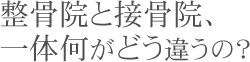 整骨院と接骨院、一体何がどう違うの？