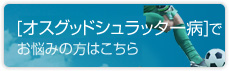 オスグッドシュラッター病でお悩みの方はこちら