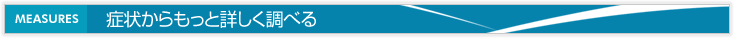 症状からもっと詳しく調べる