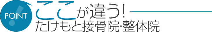 ここが違う！ たけもと接骨院・整体院