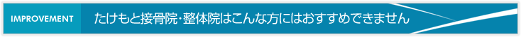 たけもと接骨院・整体院はこんな方にはおすすめできません