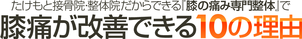 たけもと接骨院・整体院だからできる『膝の痛み専門整体』で膝痛が改善できる10の理由