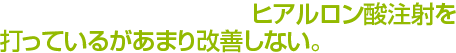 “変形性膝関節症”で毎月ヒアルロン酸注射を打っているがあまり改善しない。