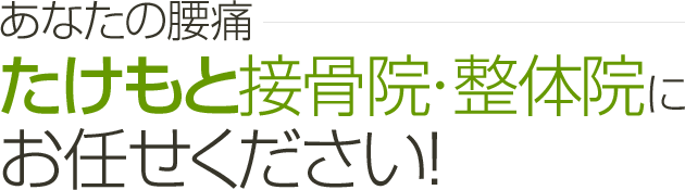 あなたの腰痛 たけもと接骨院・整体院にお任せ下さい!